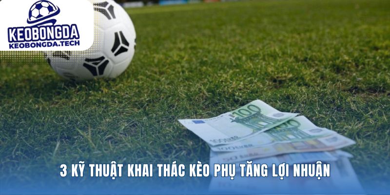 Khai thác những cơ hội ẩn sau các kèo chính