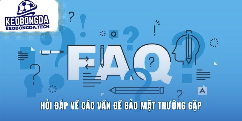 Giải đáp nhanh mọi thắc mắc về chính sách bảo mật