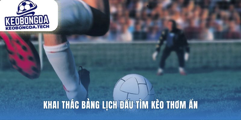 Biến Lịch Thi Đấu thành tấm bản đồ kèo thơm